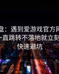 实测复盘：遇到爱游戏官方网站，只要出现一直跳转不落地就立刻停：5个快速避坑