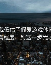 我承认我低估了假爱游戏体育app的逼真程度，到这一步我才醒
