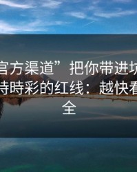 别让“官方渠道”把你带进坑里：谈谈澳门時時彩的红线：越快看懂越安全