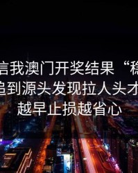 有人私信我澳门开奖结果“稳赚”链接，我追到源头发现拉人头才是核心：越早止损越省心