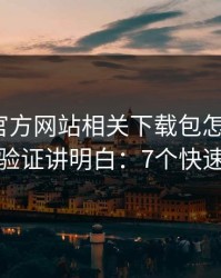 爱游戏官方网站相关下载包怎么避坑？一招验证讲明白：7个快速避坑
