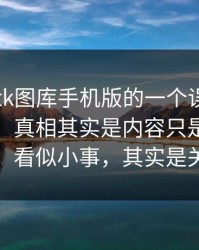 关于99tk图库手机版的一个误区被反复传播：真相其实是内容只是引流工具：看似小事，其实是关键