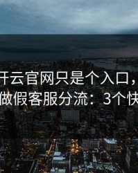 你以为开云官网只是个入口，其实它可能在做假客服分流：3个快速避坑