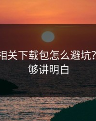 kaiyun相关下载包怎么避坑？两步就够讲明白