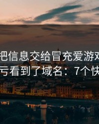 我差点把信息交给冒充爱游戏APP的人，幸亏看到了域名：7个快速避坑