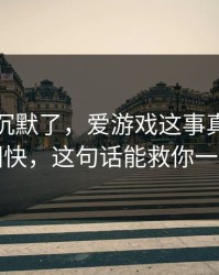 我当场沉默了，爱游戏这事真的不能图快，这句话能救你一次