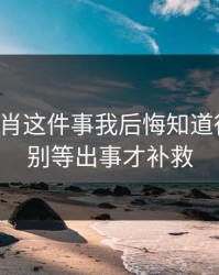 十二生肖这件事我后悔知道得太晚：别等出事才补救