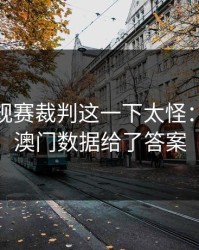 NBA常规赛裁判这一下太怪：49图库澳门数据给了答案
