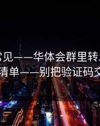 这事真常见——华体会群里转发的链接自检清单——别把验证码交出去