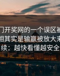 关于澳门开奖网的一个误区被反复传播：真相其实是输赢被放大来刺激继续：越快看懂越安全