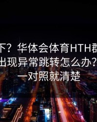提醒一下？华体会体育HTH群里转发的链接出现异常跳转怎么办？这三处一对照就清楚