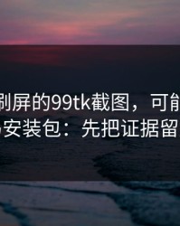 朋友圈刷屏的99tk截图，可能暗藏木马安装包：先把证据留好