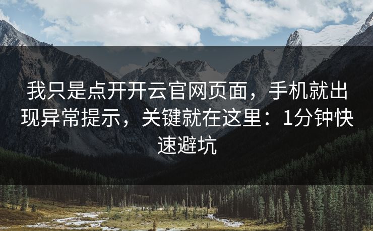 我只是点开开云官网页面，手机就出现异常提示，关键就在这里：1分钟快速避坑