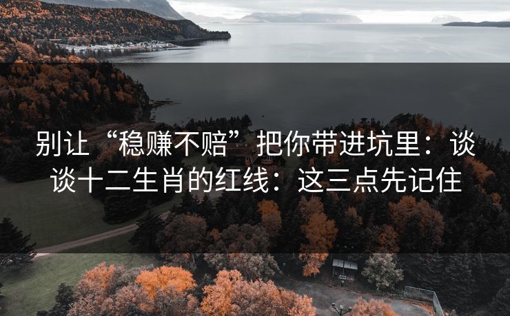 别让“稳赚不赔”把你带进坑里：谈谈十二生肖的红线：这三点先记住