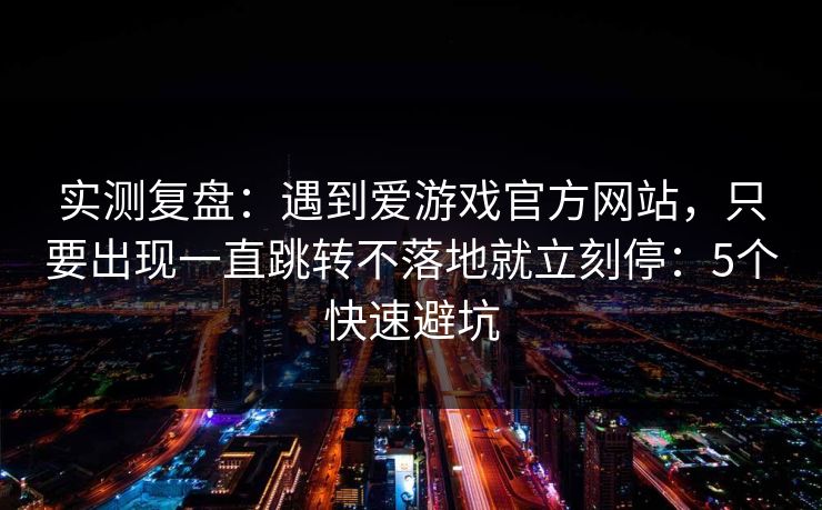 实测复盘:遇到爱游戏官方网站,只要出现一直跳转不落地就立刻停:5个快速避坑 实测复盘:遇到爱游戏官方网站,只要出现一直跳转不落地就立刻停:5个快速避坑
