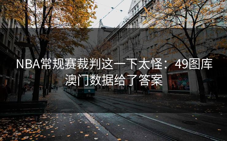 NBA常规赛裁判这一下太怪：49图库澳门数据给了答案