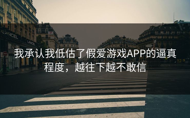 我承认我低估了假爱游戏APP的逼真程度,越往下越不敢信 我承认我低估了假爱游戏APP的逼真程度,越往下越不敢信