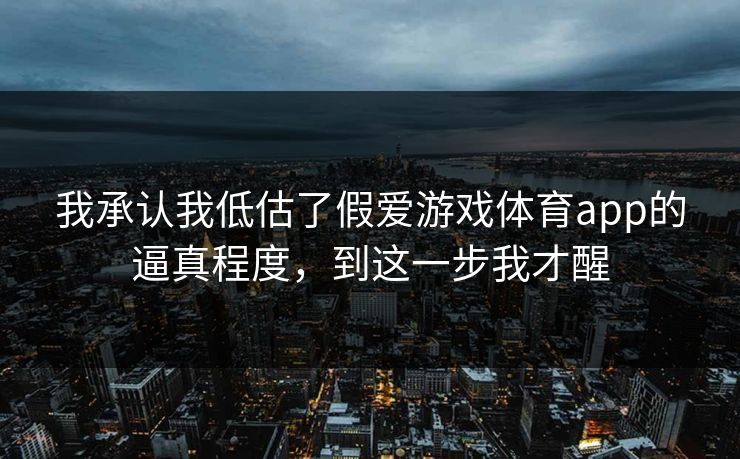 我承认我低估了假爱游戏体育app的逼真程度，到这一步我才醒
