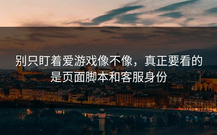 别只盯着爱游戏像不像，真正要看的是页面脚本和客服身份